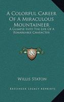 A Colorful Career Of A Miraculous Mountaineer: A Glimpse Into The Life Of A Remarkable Character 1163170380 Book Cover