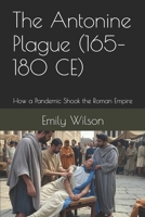 The Antonine Plague (165–180 CE): How a Pandemic Shook the Roman Empire B0DVQ6RLJZ Book Cover