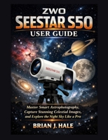 ZWO Seestar S50 User Guide: Master Smart Astrophotography, Capture Stunning Celestial Images, and Explore the Night Sky Like a Pro B0GJ3JFSHW Book Cover