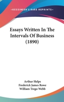 Essays Written in the Intervals of Business: To Which is Added an Essay on Organization in Daily Lif 1146014643 Book Cover