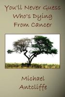 You'll Never Guess Who's Dying From Cancer 0981251617 Book Cover