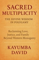 Sacred Multiplicity: The Divine Wisdom in Polygamy Reclaiming Love, Justice, and Family Beyond Western Monogamy B0FCP7ZZBR Book Cover