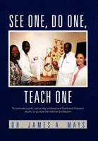 See One, Do One, Teach One: To Motivate Youth, Especially Underserved Black and Hispanic Youth, to Pursue the Medical Profession 1462893058 Book Cover