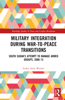 Military Integration During War-To-Peace Transitions: South Sudan's Attempt to Manage Armed Groups, 2006-13 103211228X Book Cover
