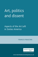Art, Politics and Dissent: Aspects of the Art Left in Sixties America 0719044693 Book Cover