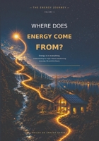 The Energy Journey — Volume 1 — Where Does Energy Come From? 6502254071 Book Cover