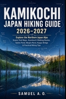 KAMIKOCHI JAPAN HIKING GUIDE 2026–2027: Explore the Northern Japan Alps with Scenic Trail Maps, Walking Routes, Taisho Pond, Myojin Pond, Kappa Bridge & Essential Hiking Tips B0HGDQ26HR Book Cover
