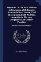 Mysteries of the Vital Element in Connexion with Dreams, Somnambulism, Trance, Vital Photography, Faith and Will, Anaesthesia, Nervous Congestion and Creative Function: Modern Spiritualism Explained 1377137198 Book Cover