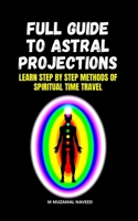 FULL GUIDE TO ASTRAL PROJECTIONS: LEARN STEP BY STEP METHODS OF SPIRITUAL TIME TRAVEL B0884BP9P5 Book Cover