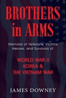 Brothers in Arms: Memoirs of Veterans, Victims, Heroes, and Survivors of World War II, Korea, and The Vietnam War 1555719716 Book Cover