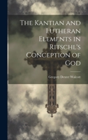 The Kantian and Lutheran Elements in Ritschl's Conception of God 1022080806 Book Cover
