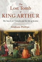 The Lost Tomb of King Arthur: The Search for Camelot and the Isle of Avalon 1591431816 Book Cover