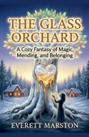 The Glass Orchard: a Cozy Fantasy of Magic, Mending, and Belonging B0HF7GWYBN Book Cover