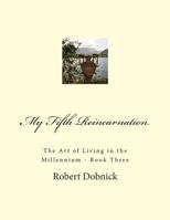 My Fifth Reincarnation: The Art of Living in the Millennium - Book Three 1515151239 Book Cover