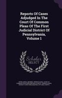 Reports of Cases Adjudged in the Court of Common Pleas of the First Judicial District of Pennsylvania, Volume 1 135419103X Book Cover