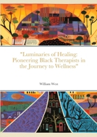 "Luminaries of Healing: Pioneering Black Therapists in the Journey to Wellness" 1312120150 Book Cover