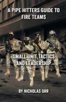 A Pipe Hitters Guide to Fire Teams: Small Unit Tactics and Leadership (Pipe Hitters Guides) B0DQPX4CVW Book Cover