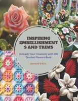 Inspiring Embellishments and Trims: Unleash Your Creativity with 200 Crochet Flowers Book B0CPJJ5K1J Book Cover
