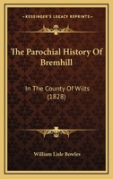 The Parochial History Of Bremhill, In The County Of Wilts: Containing A Particular Account, From Authentic And Unpublished Documents, Of The Cistercian Abbey Of Stanley In That Parish 1021877050 Book Cover