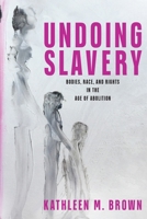 Undoing Slavery: Bodies, Race, and Rights in the Age of Abolition 1512823279 Book Cover