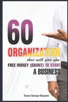 60 Organization That Will Give You Free Money (Grant) To Start a Business: Free Money B0B8R37FGT Book Cover