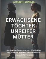 Erwachsene Töchter unreifer Mütter: Den Kreislauf durchbrechen: Wie Sie über den Schatten Ihrer Mutter hinaus heilen und gedeihen können (German Edition) B0DVZJ9FK7 Book Cover