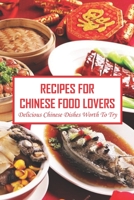 Recipes For Chinese Food Lovers: Delicious Chinese Dishes Worth To Try B09SNQBFH6 Book Cover