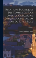 Relations politiques des comtes de Foix avec la Catalogne jusqu'aucommencement du XIVe siècle; Volume 1 1017766304 Book Cover