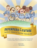 Defenders of the Future Tackle Today's Water Troubles: A Story with Activities & Resources to Solve Real-World Problems for Grades 4+ 0997113189 Book Cover