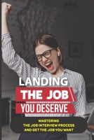 Landing The Job You Deserve: Mastering The Job Interview Process And Get The Job You Want: Winning Approach To Interview B09BGKJLLG Book Cover