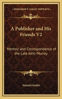 A Publisher and His Friends V2: Memoir and Correspondence of the Late John Murray 1162996781 Book Cover