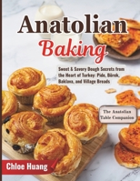 Anatolian Baking: Sweet & Savory Dough Secrets from the Heart of Turkey: Pide, Börek, Baklava, and Village Breads B0GKP811GB Book Cover