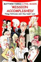 Mission Accomplished!: Things Politicians Wish They Hadn't Said 1906217661 Book Cover