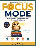 FOCUS MODE: A Kid's Guide to Attention, Deep Work & Screen-Time Balance (Ages 8–13): A full color Science-Backed Guide to Better Focus, Stronger ... Healthier Screen Habits, and Lifelong Success B0HBQLYPFG Book Cover