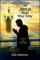 Let Jesus Start Your Day: Inspirations and Teachings from the Bible 1478720905 Book Cover