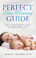 Perfect Sleep Training Guide: How Exhausted New Parents Can Learn Enhanced Sleeping Techniques for Their Baby and Themselves to Improve Their Daily Routine 1695139976 Book Cover