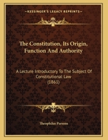 The Constitution, Its Origin, Function And Authority: A Lecture Introductory To The Subject Of Constitutional Law, Delivered Before The Law School Of Harvard University 1166910121 Book Cover