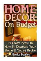 Home Decor on Budget: 25 Crazy Ideas on How to Decorate Your Home If You're Broke 1548524379 Book Cover