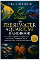 THE FRESHWATER AQUARIUM HANDBOOK: The Ultimate Beginner-to-Expert Guide to Freshwater Fishkeeping, Aquascaping, Breeding, and Long-Term Aquarium Mastery B0G5KG2PGL Book Cover