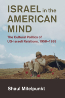 Israel in the American Mind: The Cultural Politics of Us-Israeli Relations, 1958-1988 1108434002 Book Cover