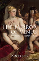 The Mirror of Venus: Women in Roman Art 1445660288 Book Cover