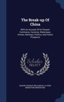 The Break-up Of China: With An Account Of Its Present Commerce, Currency, Waterways, Armies, Railways, Politics, And Future Prospects... 1016256469 Book Cover