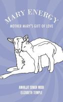 Mary Energy: Mother Mary's Gift of Love 1462057209 Book Cover