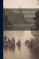 The Voice of Jubilee: A Narrative of the Baptist Mission, Jamaica, From Its Commencement; With Biographical Notices of Its Fathers and Founders 1021672998 Book Cover