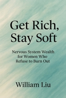Get Rich, Stay Soft: Nervous System Wealth for Women Who Refuse to Burn Out B0FJ7XZQ28 Book Cover