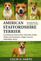 AMERICAN STAFFORDSHIRE TERRIER: Everything You Need to Know About Diet, Health, Habitat, and Training for a Happy American Staffordshire Terrier B0FRSSHKHC Book Cover