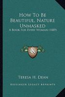 How to Be Beautiful: Nature Unmasked: A Book for Every Woman 1104768445 Book Cover