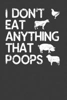 I Don't Eat Anything That Poops: Vegetarian and Vegan Animal Lover Gift 1083014854 Book Cover