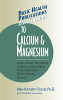 User's Guide to Calcium and Magnesium: Learn What You Need to Know About How These Nutrients Build Strong Bones (User's Guides (Basic Health)) 1591200091 Book Cover