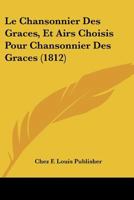 Le Chansonnier Des Graces, Et Airs Choisis Pour Chansonnier Des Graces (1812) 1160148325 Book Cover